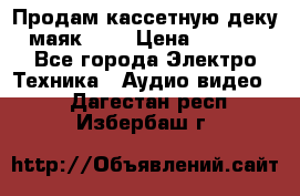 Продам кассетную деку, маяк-231 › Цена ­ 1 500 - Все города Электро-Техника » Аудио-видео   . Дагестан респ.,Избербаш г.